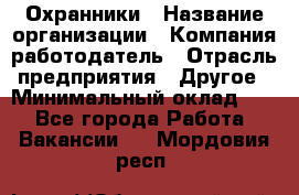 Охранники › Название организации ­ Компания-работодатель › Отрасль предприятия ­ Другое › Минимальный оклад ­ 1 - Все города Работа » Вакансии   . Мордовия респ.